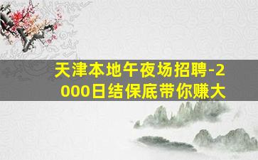 天津本地午夜场招聘-2000日结保底带你赚大